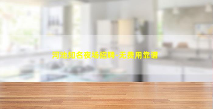 河池知名夜场招聘-无费用靠谱